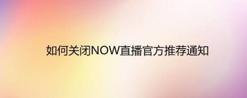 如何关闭NOW直播官方推荐通知
