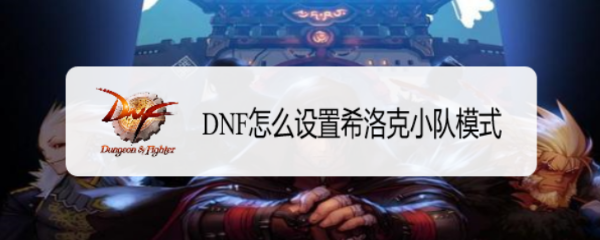 DNF怎么设置希洛克小队模式