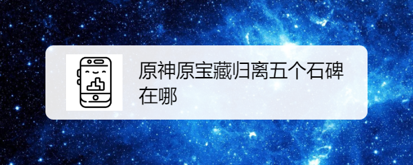 原神原宝藏归离五个石碑在哪