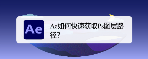 <b>Ae如何快速获取Ps图层路径</b>