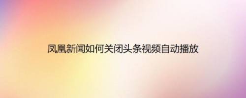 凤凰新闻如何关闭头条视频自动播放