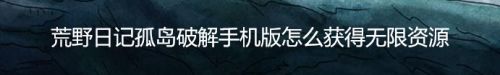 荒野日记孤岛破解手机版怎么获得无限资源