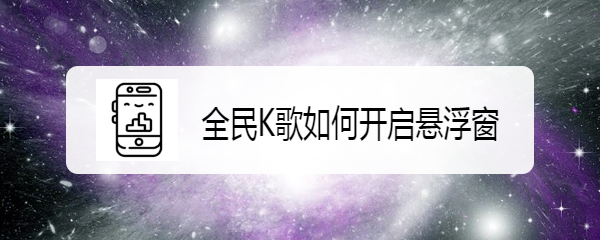 全民K歌如何开启悬浮窗