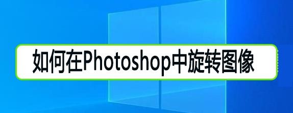 如何在Photoshop中旋转图像