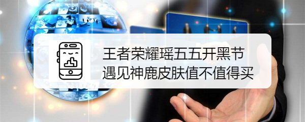 王者荣耀瑶五五开黑节遇见神鹿皮肤值不值得买