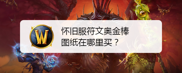 魔兽世界怀旧服符文奥金棒图纸在哪里买