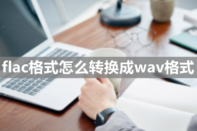 flac格式怎么转换成wav格式-这种方法一定要掌握