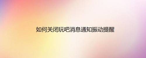 如何关闭玩吧消息通知振动提醒