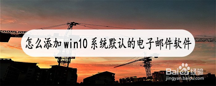 <b>怎么添加win10系统默认的电子邮件软件</b>