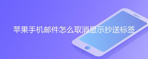 <b>苹果手机邮件怎么取消显示抄送标签</b>