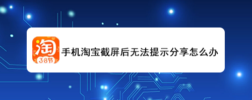 <b>手机淘宝截屏后无法提示分享怎么办</b>