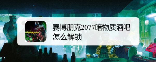 赛博朋克2077暗物质酒吧怎么解锁