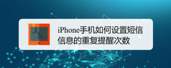 <b>iPhone手机如何设置短信信息的重复提醒次数</b>