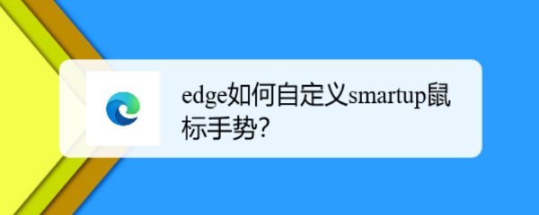 <b>edge如何自定义smartup鼠标手势</b>