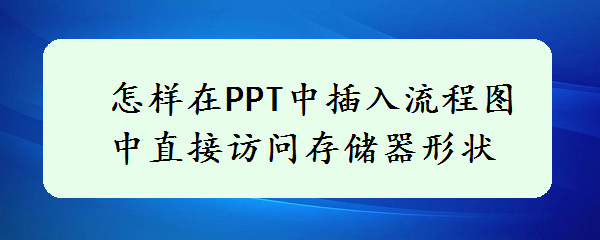 <b>怎样在PPT中插入流程图中直接访问存储器形状</b>