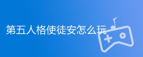 第五人格使徒安怎么玩 百度经验 第五人格使徒安怎么玩 百度经验