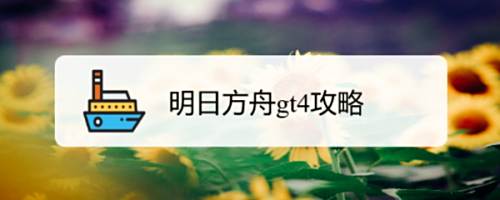 明日方舟gt4攻略 百度经验 明日方舟gt4攻略 百度经验