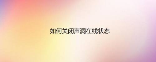 如何关闭声洞在线状态