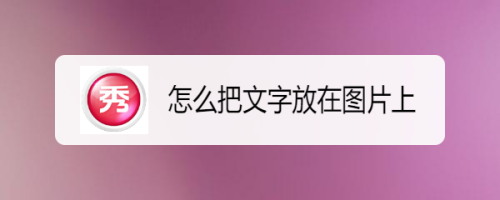 怎么把文字放在图片上-百度经验