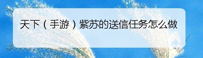 天下（手游）紫苏的送信任务怎么做