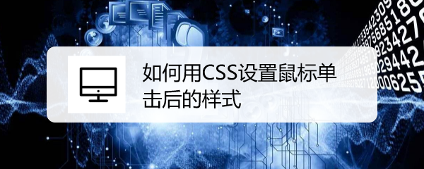 <b>如何用CSS设置鼠标单击后的样式</b>