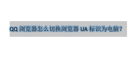 <b>QQ浏览器怎么切换浏览器UA标识为电脑</b>