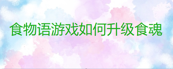 食物语游戏如何升级食魂