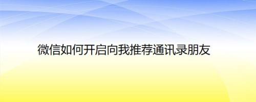微信如何开启向我推荐通讯录朋友
