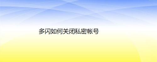 多闪如何关闭私密帐号