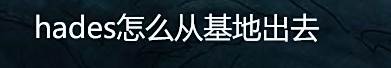 hades怎么从基地出去