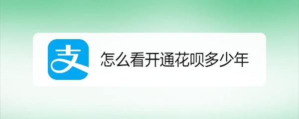 怎么看开通花呗多少年