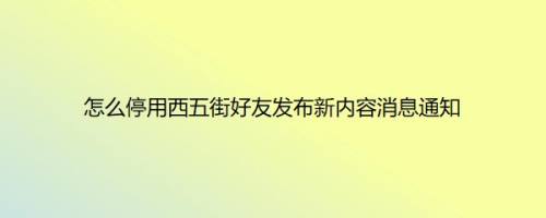怎么停用西五街好友发布新内容消息通知