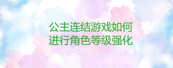 公主连结游戏如何进行角色等级强化