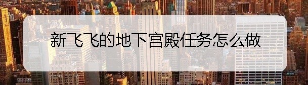 新飞飞的地下宫殿任务怎么做