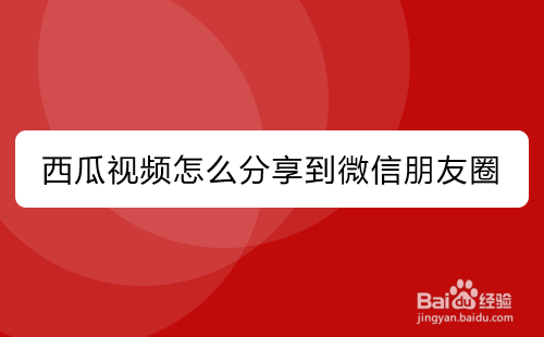 西瓜视频怎么分享到微信朋友圈