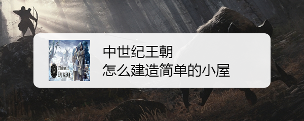 中世纪王朝怎么建造简单的小屋