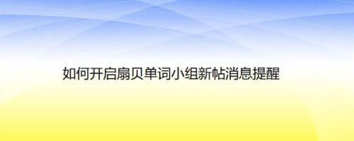 如何开启扇贝单词小组新帖消息提醒