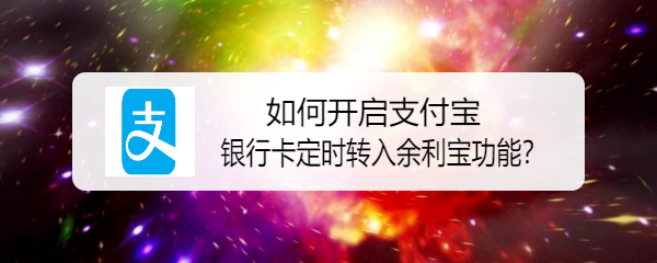 <b>如何开启支付宝银行卡定时转入余利宝功能</b>