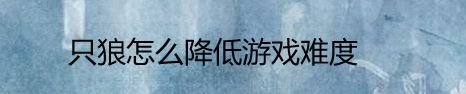 只狼怎么降低游戏难度
