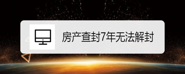 <b>房产查封7年无法解封</b>