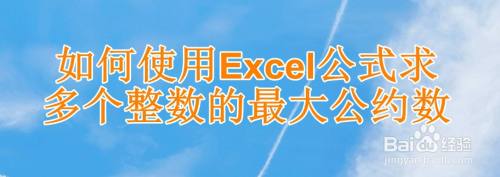 如何使用excel公式求多个数据的最大公约数 百度经验