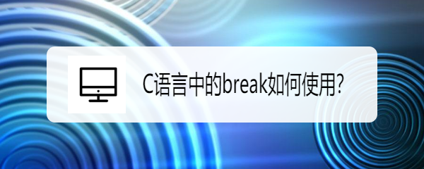 <b>C语言中的break如何使用</b>