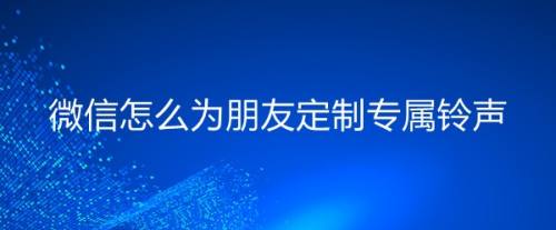 微信怎么为朋友定制专属铃声