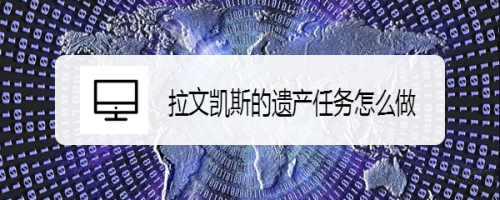 拉文凯斯的遗产任务怎么做