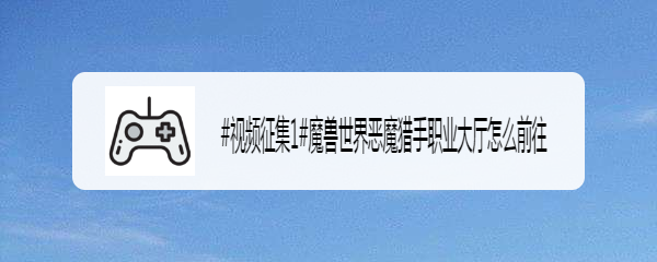 魔兽世界恶魔猎手职业大厅怎么前往