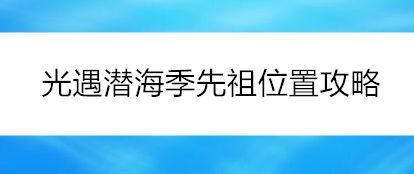 光遇潜海季先祖位置攻略