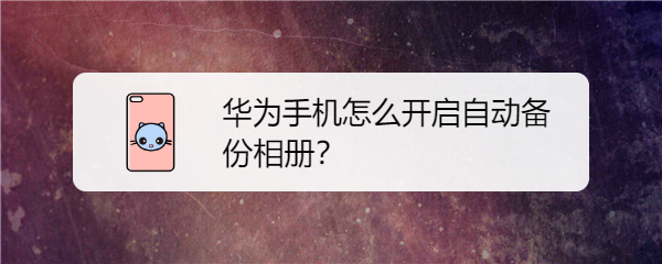 华为手机怎么开启自动备份相册