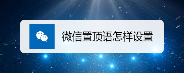 <b>微信置顶语怎样设置</b>