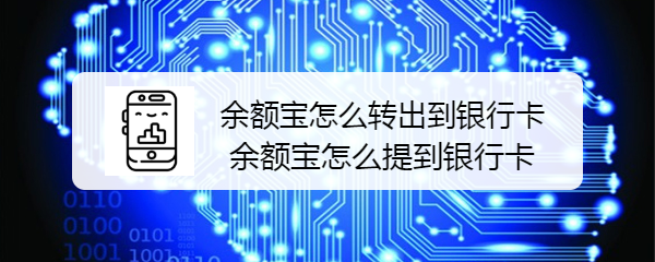 <b>余额宝怎么转出到银行卡 余额宝怎么提到银行卡</b>