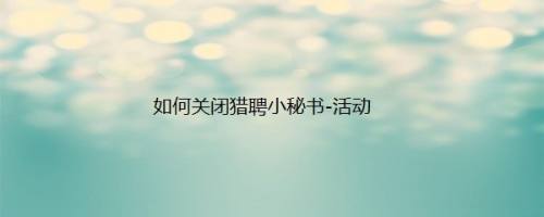 如何关闭猎聘小秘书